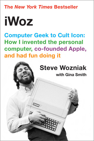 iWoz: Computer Geek to Cult Icon: How I Invented the Personal Computer, Co-Founded Apple, and Had Fun Doing It (2007) by Steve Wozniak