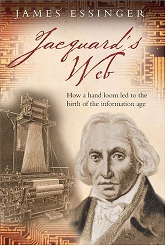 Jacquard's Web: How a Hand-Loom Led to the Birth of the Information Age (2004) by James Essinger