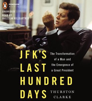 JFK's Last Hundred Days: The Transformation of a Man and The Emergence of a Great President (2013) by Thurston Clarke