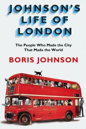 Johnson's Life Of London: The People Who Made The City That Made The World (2011) by Boris Johnson