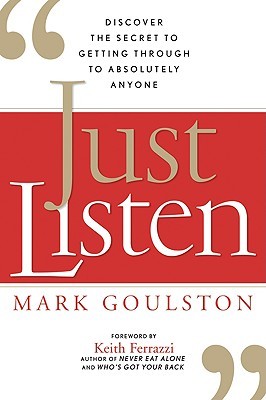 Just Listen: Discover the Secret to Getting Through to Absolutely Anyone (2009) by Mark Goulston