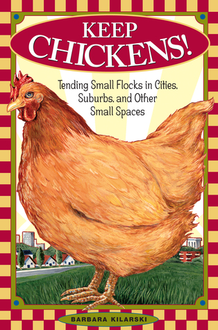 Keep Chickens!: Tending Small Flocks in Cities, Suburbs, and Other Small Spaces (2003) by Barbara Kilarski