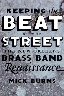 Keeping the Beat on the Street: The New Orleans Brass Band Renaissance (2006) by Mick Burns