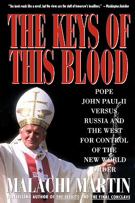 Keys of This Blood: Pope John Paul II Versus Russia and the West for Control of the New World Order (1991) by Malachi Martin