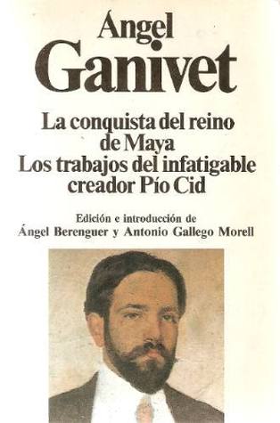 La conquista del reino de Maya por el último conquistador español Pío Cid; Los trabajos del infatigable creador Pío Cid (1988) by Ángel Ganivet