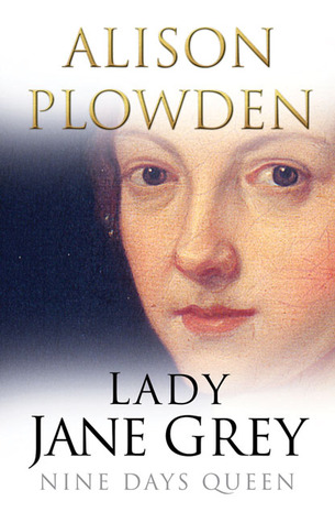 Lady Jane Grey: Nine Days Queen (2004) by Alison Plowden