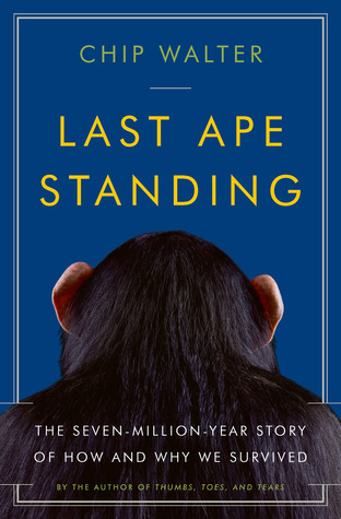 Last Ape Standing: The Seven-Million-Year Story of How and Why We Survived (2013) by Chip Walter