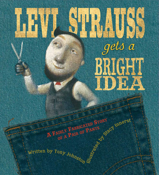 Levi Strauss Gets a Bright Idea: A Fairly Fabricated Story of a Pair of Pants (2011) by Tony Johnston