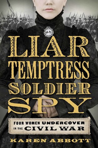 Liar, Temptress, Soldier, Spy: Four Women Undercover in the Civil War (2014) by Karen Abbott