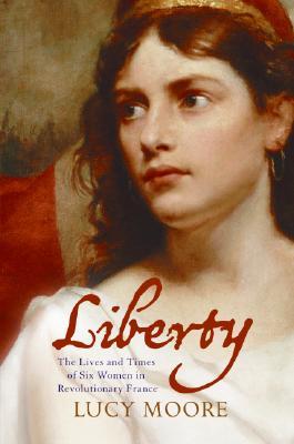 Liberty: The Lives and Times of Six Women in Revolutionary France (2007) by Lucy Moore