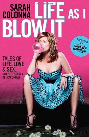 Life As I Blow It: Tales Of Love, Life & Sex . . . Not Necessarily In That Order (2012) by Sarah Colonna