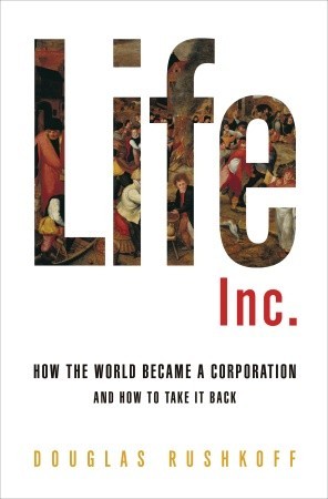 Life Inc.: How the World Became a Corporation and How to Take it Back (2009) by Douglas Rushkoff