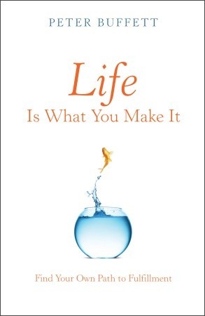 Life Is What You Make It: Find Your Own Path to Fulfillment (2010) by Peter Buffett