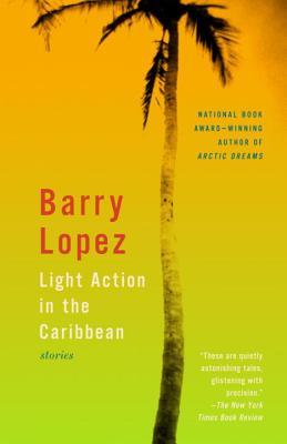 Light Action in the Caribbean: Stories (2001) by Barry López