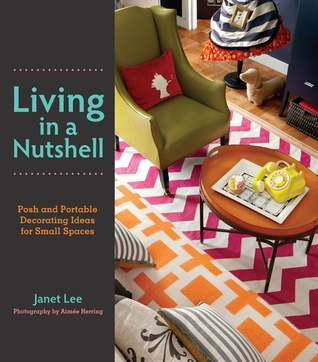 Living in a Nutshell: Posh and Portable Decorating Ideas for Small Spaces (2012) by Janet Lee