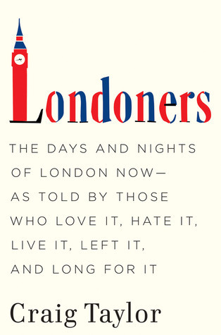 Londoners: The Days and Nights of London Now - As Told by Those Who Love It, Hate It, Live It, Left It, and Long for It (2011) by Craig Taylor