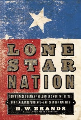 Lone Star Nation: How a Ragged Army of Volunteers Won the Battle for Texas Independence - And Changed America (2004) by H.W. Brands