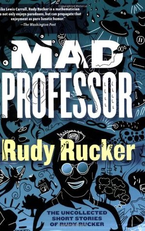 Mad Professor: The Uncollected Short Stories of Rudy Rucker (2006) by Rudy Rucker