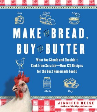 Make the Bread, Buy the Butter: What You Should and Shouldn't Cook from Scratch -- Over 120 Recipes for the Best Homemade Foods (2011)