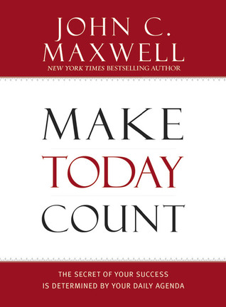 Make Today Count: The Secret of Your Success Is Determined by Your Daily Agenda (2007) by John C. Maxwell