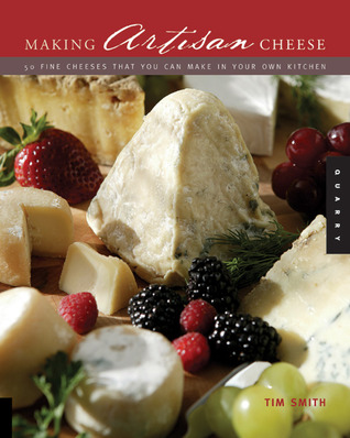 Making Artisan Cheese: Fifty Fine Cheeses That You Can Make in Your Own Kitchen (2005) by Tim Smith