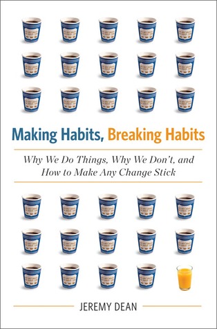 Making Habits, Breaking Habits: Why We Do Things, Why We Don't, and How to Make Any Change Stick (2013) by Jeremy Dean