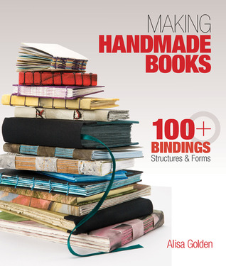 Making Handmade Books: 100+ Bindings, Structures & Forms (2011) by Alisa Golden