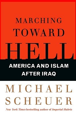 Marching Toward Hell: America and Islam After Iraq (2008) by Michael Scheuer