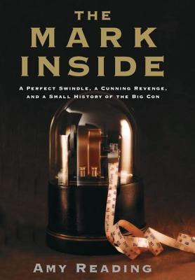 Mark Inside: A Perfect Swindle, a Cunning Revenge, and a Small History of the Big Con (2013) by Amy Reading