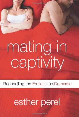 Mating in Captivity: Reconciling the Erotic + the Domestic (2006) by Esther Perel