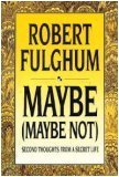 Maybe (Maybe Not): Second Thoughts from a Secret Life (1993) by Robert Fulghum