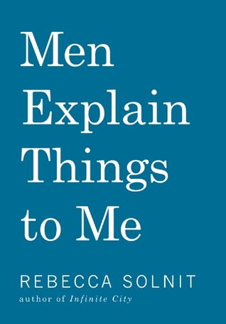 Men Explain Things to Me (2014) by Rebecca Solnit