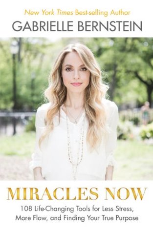 Miracles Now: 108 Life-Changing Tools for Less Stress, More Flow, and Finding Your True Purpose (2014) by Gabrielle Bernstein