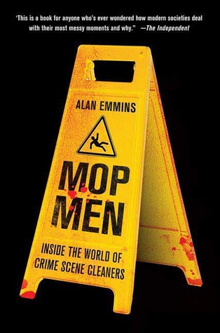 Mop Men: Inside the World of Crime Scene Cleaners (2009) by Alan Emmins