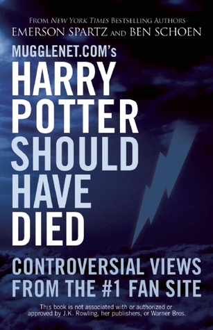 Mugglenet.com's Harry Potter Should Have Died: Controversial Views from the #1 Fan Site (2009) by Emerson Spartz