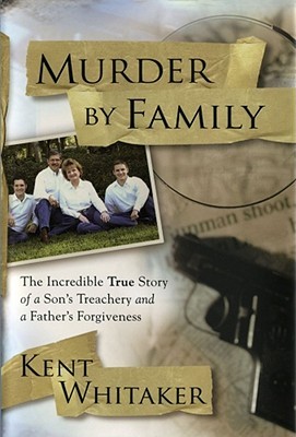 Murder by Family: The Incredible True Story of a Son's Treachery & a Father's Forgiveness (2008) by Kent  Whitaker