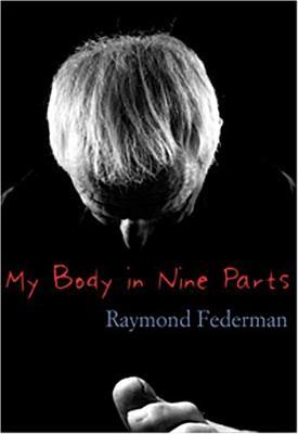 My Body In Nine Parts: With Three Supplements & Illustrations (2005) by Raymond Federman