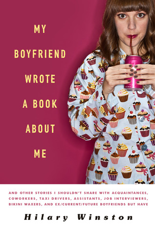 My Boyfriend Wrote a Book About Me: And Other Stories I Shouldn't Share with Acquaintances, Coworkers, Taxi drivers, Assistants, Job Interviewers, Bikini Waxers, and Ex/Current/Future Boyfriends but Have (2011)