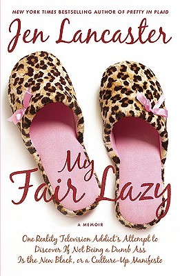 My Fair Lazy: One Reality Television Addict's Attempt to Discover If Not Being A Dumb Ass Is the New Black, or, a Culture-Up Manifesto (2010) by Jen Lancaster