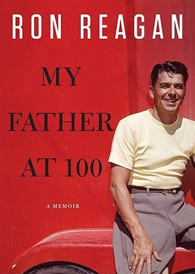 My Father at 100 (2011) by Ron Reagan