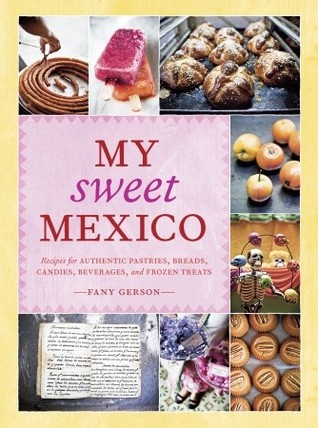 My Sweet Mexico: Recipes for Authentic Pastries, Breads, Candies, Beverages, and Frozen Treats (2010) by Fany Gerson