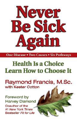 Never Be Sick Again: Health Is a Choice, Learn How to Choose It (2002) by Raymond Francis