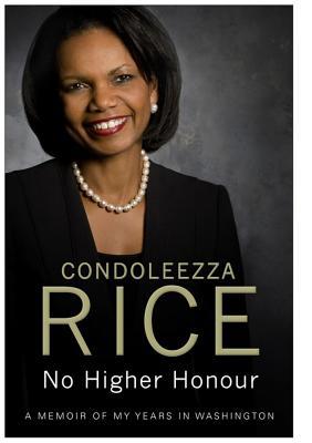 No Higher Honour: A Memoir of My Years in Washington (2011) by Condoleezza Rice