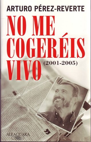 No me cogeréis vivo: artículos 2001-2005 (2005) by Arturo Pérez-Reverte