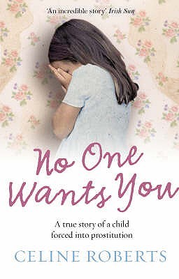 No One Wants You: A true story of a child forced into prostitution (2008) by Celine Roberts