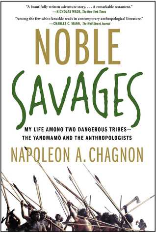 Noble Savages: My Life Among Two Dangerous Tribes - the Yanomamo and the Anthropologists (2013) by Napoleon A. Chagnon