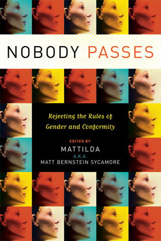 Nobody Passes: Rejecting the Rules of Gender and Conformity (2006) by Mattilda Bernstein Sycamore