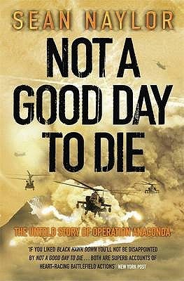 Not A Good Day To Die: The Untold Story of Operation Anaconda (2006) by Sean Naylor