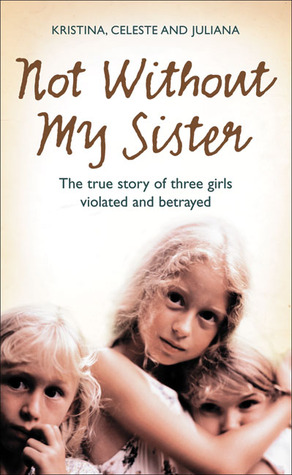 Not Without My Sister: The True Story of Three Girls Violated and Betrayed by Those They Trusted (2008) by Kristina Jones