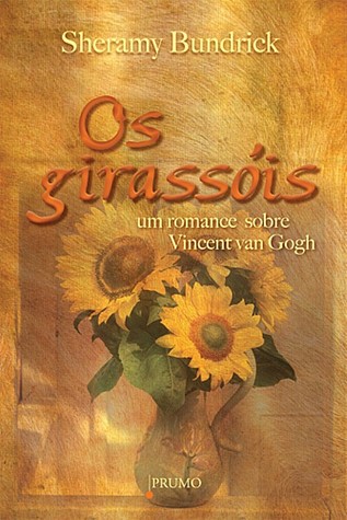 Os girassóis: um romance sobre Vincent van Gogh (2009) by Sheramy Bundrick